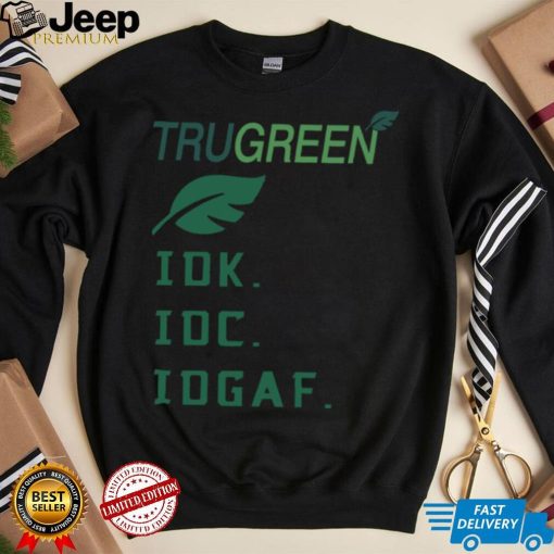 Trugreen Idk Idc Idgaf Shirt