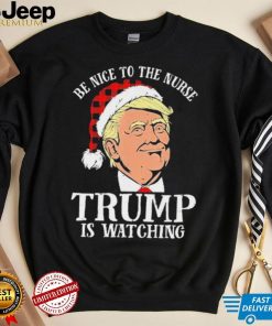 Trump Santa Hat Be Nice To The Nurse Trump Is Watching Shirt
