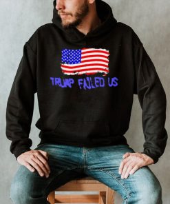 Trump failed us America flag 2022 shirt