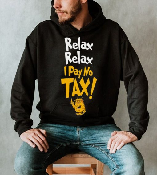 Trump relax relax I pay no tax shirt