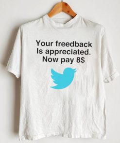 Twitter your feedback is appreciated now pay 8 dollar T Shirt