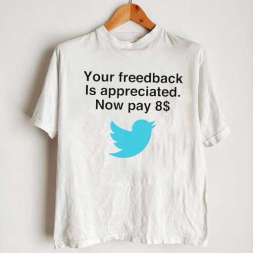 Twitter your feedback is appreciated now pay 8 dollar T Shirt