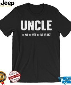 Uncle the Man the Myth the Bad Influence T Shirt