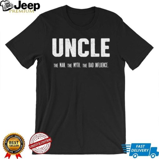 Uncle the Man the Myth the Bad Influence T Shirt