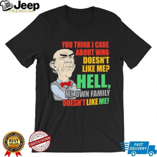 Walter Jeff Dunham You think I care about who doesn’t like me hell my own Family doesn’t like me shirt