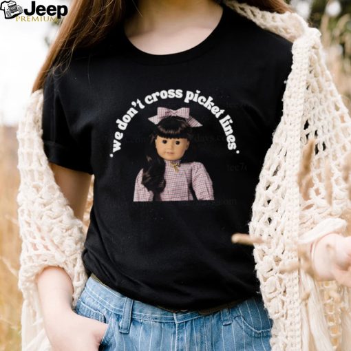 We don’t cross picket liness the one for worker’s rights American girl Samantha t shirt