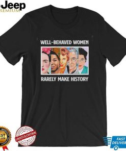Well – Behaved Women Rarely Make History Shirt