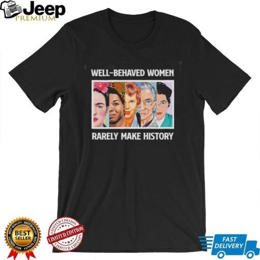 Well – Behaved Women Rarely Make History Shirt