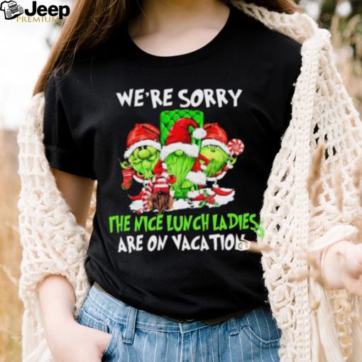 We’re Sorry The Nice Lunch Ladies Are On Vacation Shirt