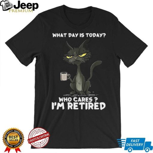 What Day is Today Who Cares I’m Retired Black Cat T shirt