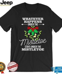 Whatever Happens Under The Mistletoe Stays Shirt