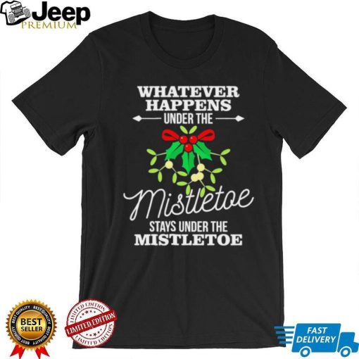 Whatever Happens Under The Mistletoe Stays Shirt