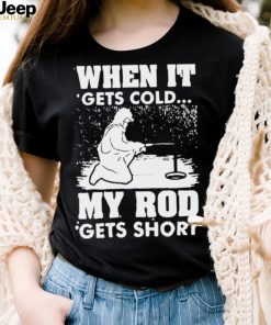 When It Gets Cold My Rod Gets Short Shirt