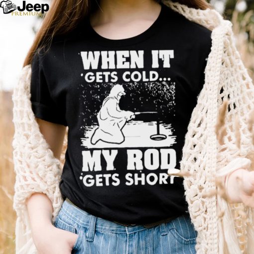 When It Gets Cold My Rod Gets Short Shirt