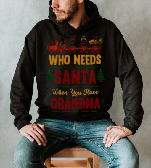 Who Needs Santa When You Have Grandma Christmas Shirt