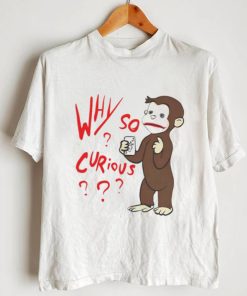 Why So Curious Curious George T Shirt