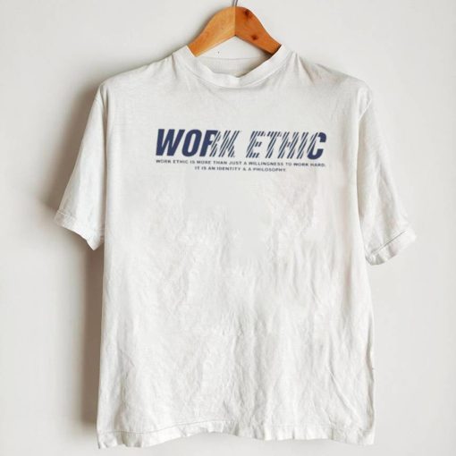 Work ethic is more than just a willingness to work hard T Shirt