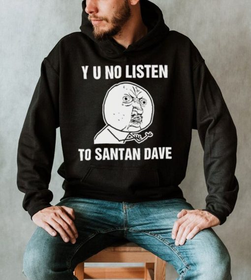 Y U No Listen to Santan Dave meme shirt