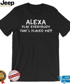 Alexa Play Everybody Thats Played Me Shirt