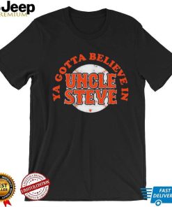 Ya Gotta Believe In Uncle Steve Shirt