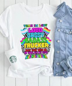 Yeah I’m LGBT loud gassy badass trucker don’t fuck with me or you’ll eat my steel cold ones shirt