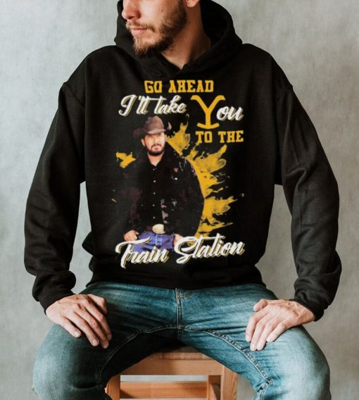 Yellowstone Go Ahead I’ll Take You To The Train Station Shirt