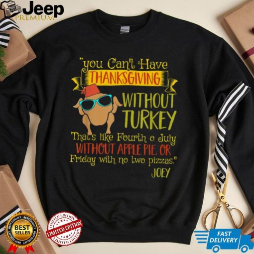 You Can’t Have Without Turkey Joey’s Quote Thanksgiving New Design T Shirt