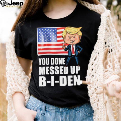 You Done Messed Up Biden – Funny Trump 2024 T Shirt