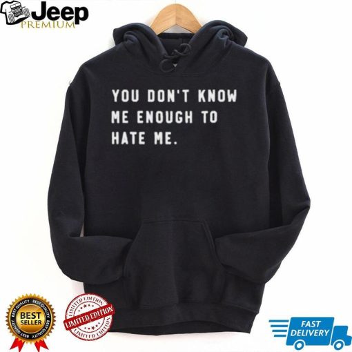 You Don’t Know Me Enough To Hate Me Shirt