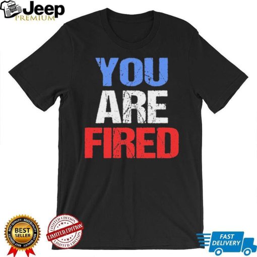 You are fired Donald Trump T Shirt