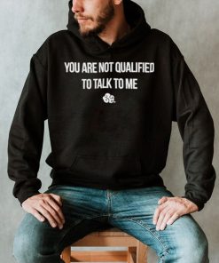 You are not qualified to talk to me symbol shirt