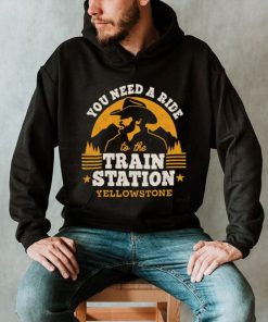 You need a ride to the train station yellowstone t t shirt