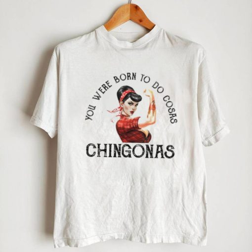 You were born to do cosas Chingonas T Shirt