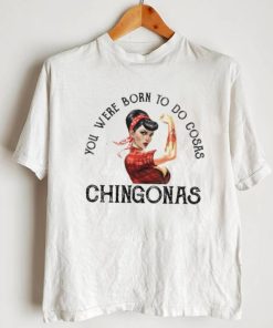 You were born to do cosas Chingonas T Shirt