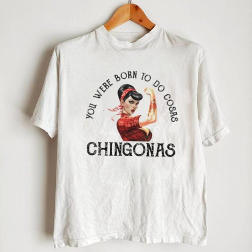 You were born to do cosas Chingonas T Shirt