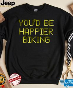 You’d be happier biking 2022 T shirt