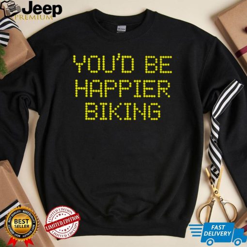 You’d be happier biking 2022 T shirt