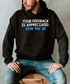 Your Feedback Is Appreciated Shirt Now Pay $8 Tweet