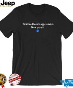 Your feedback is appreciated now pay 8 dollar T Shirt