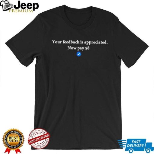 Your feedback is appreciated now pay 8 dollar T Shirt