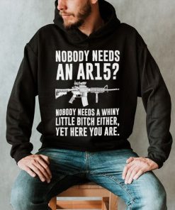 cNobody Needs An Ar15 Nobody Needs A Whiny Little Bitch Either t shirt