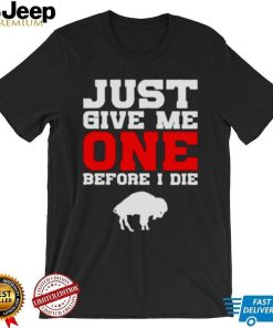 just give me one before I die Buffalo Bills shirt