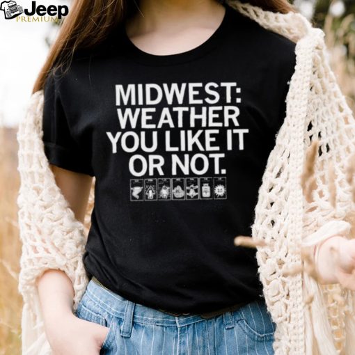 midwest weather you like it or not shirt