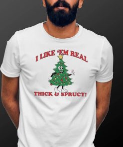 The Thick And Sprucy I Like ‘Em Real Christmas Shirt