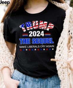 trump 2024 the sequel make liberals cry again shirt