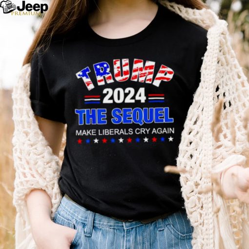 trump 2024 the sequel make liberals cry again shirt
