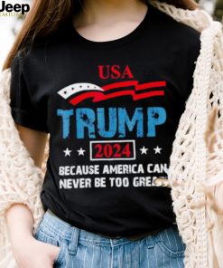 uSA Trump 2024 because America can never be too great shirt