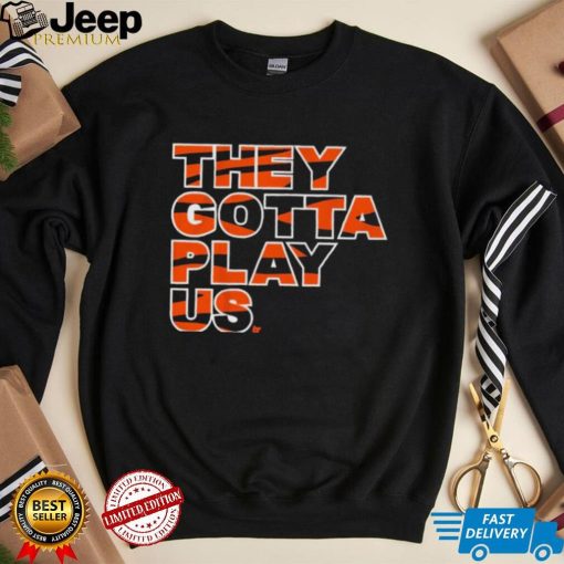 They Gotta Play Us Cincinnati Bengals Shirt