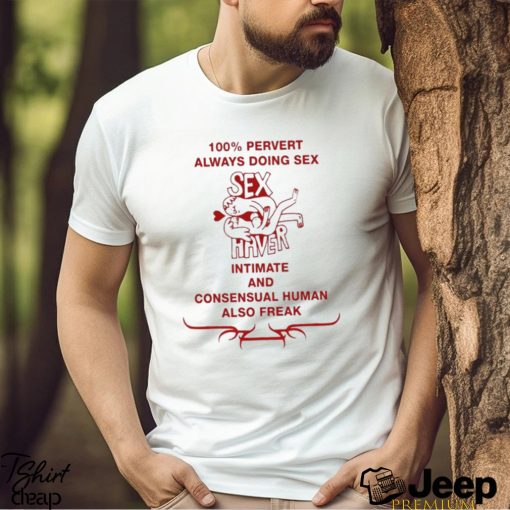 100% Pervert Always Doing Sex Haver Intimate And Consensual Human Shirt