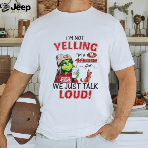 Lady Grinch I’m not yelling I’m a 49ers girl we just talk loud shirt